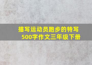 描写运动员跑步的特写500字作文三年级下册