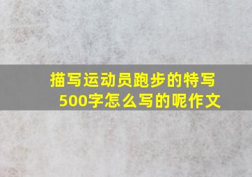 描写运动员跑步的特写500字怎么写的呢作文