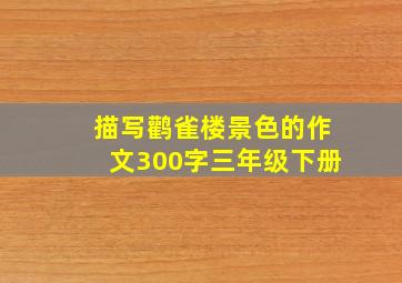 描写鹳雀楼景色的作文300字三年级下册