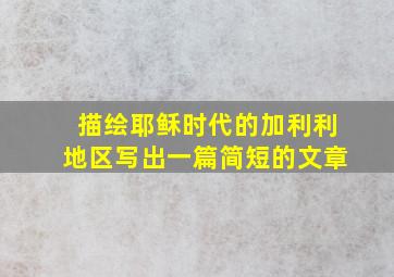 描绘耶稣时代的加利利地区写出一篇简短的文章