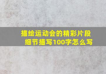 描绘运动会的精彩片段细节描写100字怎么写