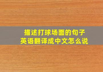 描述打球场面的句子英语翻译成中文怎么说