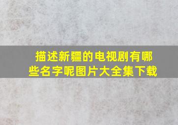 描述新疆的电视剧有哪些名字呢图片大全集下载