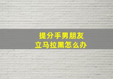 提分手男朋友立马拉黑怎么办