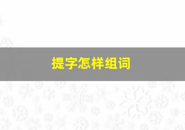 提字怎样组词