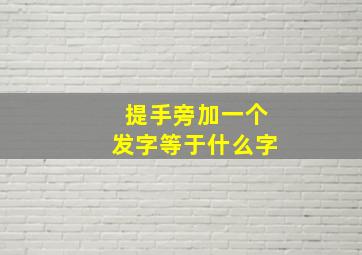 提手旁加一个发字等于什么字