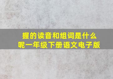 握的读音和组词是什么呢一年级下册语文电子版