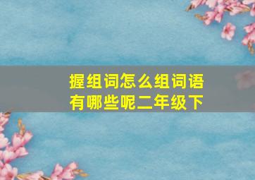 握组词怎么组词语有哪些呢二年级下