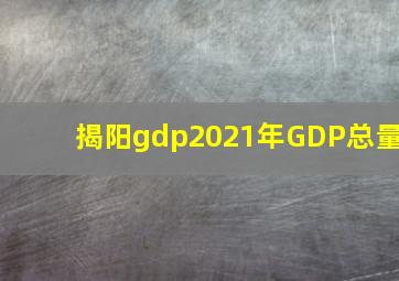 揭阳gdp2021年GDP总量