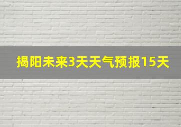 揭阳未来3天天气预报15天