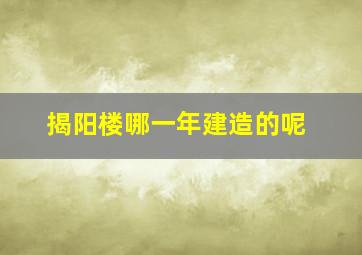 揭阳楼哪一年建造的呢