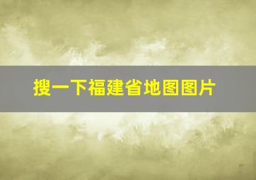 搜一下福建省地图图片