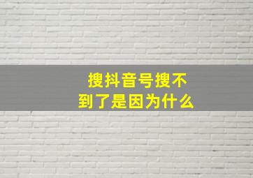 搜抖音号搜不到了是因为什么