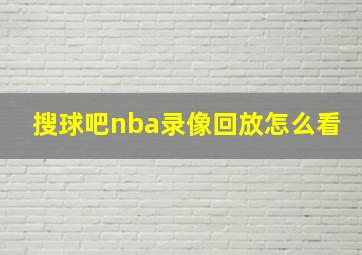 搜球吧nba录像回放怎么看