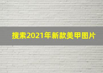 搜索2021年新款美甲图片