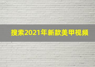 搜索2021年新款美甲视频