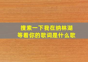 搜索一下我在纳林湖等着你的歌词是什么歌