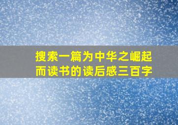 搜索一篇为中华之崛起而读书的读后感三百字