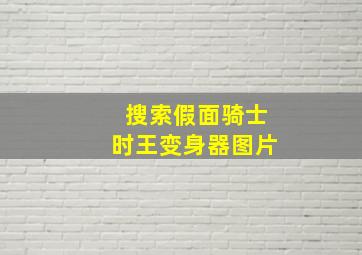 搜索假面骑士时王变身器图片