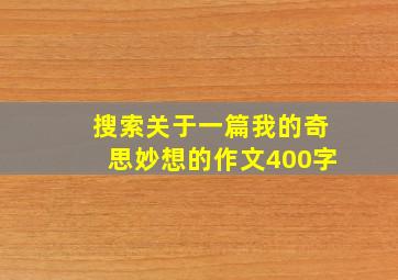 搜索关于一篇我的奇思妙想的作文400字