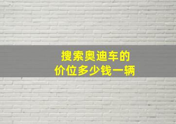 搜索奥迪车的价位多少钱一辆