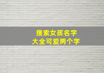 搜索女孩名字大全可爱两个字