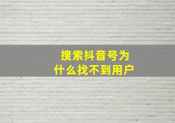 搜索抖音号为什么找不到用户