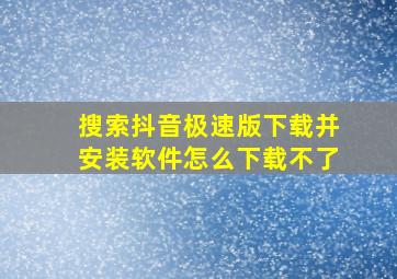 搜索抖音极速版下载并安装软件怎么下载不了