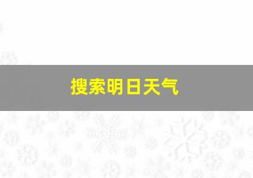 搜索明日天气