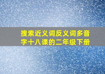 搜索近义词反义词多音字十八课的二年级下册