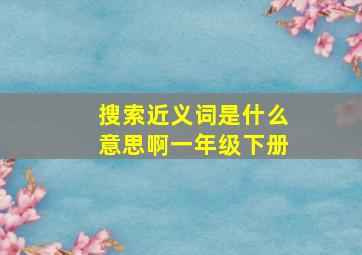 搜索近义词是什么意思啊一年级下册