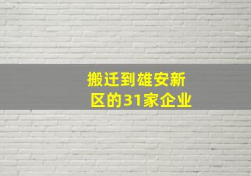 搬迁到雄安新区的31家企业