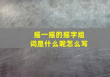 摇一摇的摇字组词是什么呢怎么写