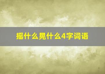 摇什么晃什么4字词语