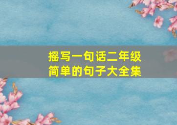 摇写一句话二年级简单的句子大全集