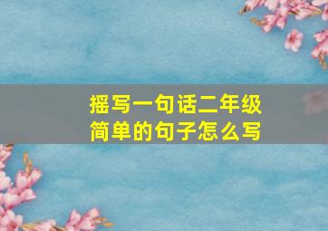 摇写一句话二年级简单的句子怎么写