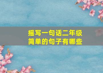 摇写一句话二年级简单的句子有哪些