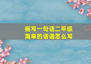 摇写一句话二年级简单的话语怎么写