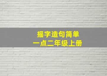 摇字造句简单一点二年级上册