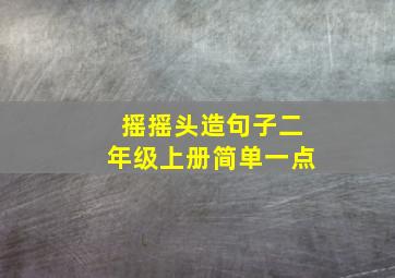 摇摇头造句子二年级上册简单一点