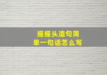 摇摇头造句简单一句话怎么写