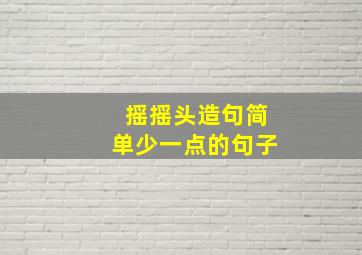 摇摇头造句简单少一点的句子