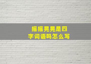 摇摇晃晃是四字词语吗怎么写