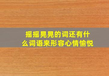 摇摇晃晃的词还有什么词语来形容心情愉悦