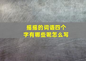 摇摇的词语四个字有哪些呢怎么写