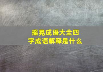 摇晃成语大全四字成语解释是什么