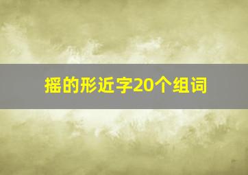 摇的形近字20个组词