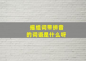 摇组词带拼音的词语是什么呀