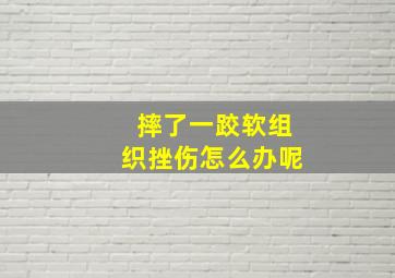 摔了一跤软组织挫伤怎么办呢