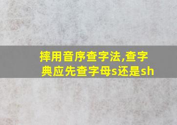 摔用音序查字法,查字典应先查字母s还是sh